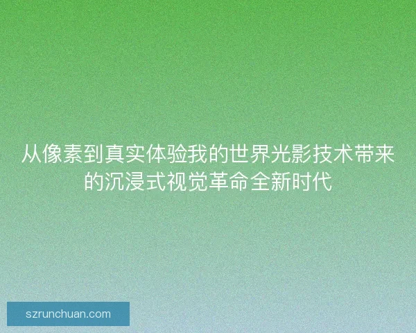 从像素到真实体验我的世界光影技术带来的沉浸式视觉革命全新时代