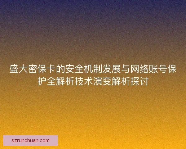 盛大密保卡的安全机制发展与网络账号保护全解析技术演变解析探讨 盛大密保卡的安全机制发展与网络账号保护全解析技术演变解析探讨
