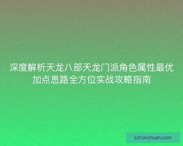 深度解析天龙八部天龙门派角色属性最优加点思路全方位实战攻略指南 深度解析天龙八部天龙门派角色属性最优加点思路全方位实战攻略指南